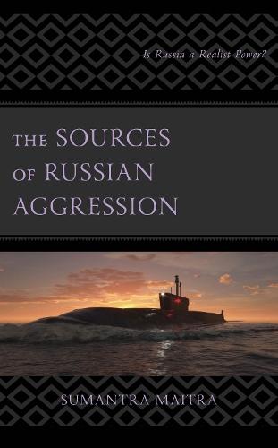 The Sources of Russian Aggression: Is Russia a Realist Power?  by Sumantra Maitra at Abbey's Bookshop, 