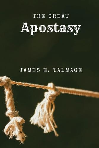 The Great Apostasy: A Defining Work in Latter-day Saint Thought  by James E Talmage at Abbey's Bookshop, 