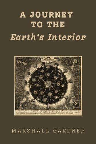 A Journey to the Earth's Interior: An Illustrated Hollow Earth Theory Work, First Published 1913: A Hollow Earth Theory Work, First Published 1913  by Marshall Gardner at Abbey's Bookshop, 