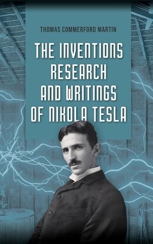 The Inventions, Research, and Writings of Nikola Tesla: The Illustrated Classic 1894 Collection of Lectures, Patents, and Papers by Nikola Tesla  by Thomas Commerford Martin at Abbey's Bookshop, 