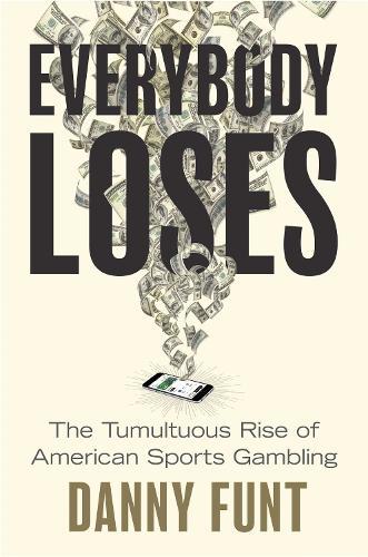 Everybody Loses: The Tumultuous Rise of American Sports Gambling  by Danny Funt at Abbey's Bookshop, 