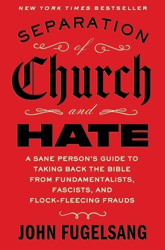 Separation of Church and Hate: A Sane Person's Guide to Taking Back the Bible from Fundamentalists, Fascists, and Flock-Fleecing Frauds  by John Fugelsang at Abbey's Bookshop, 