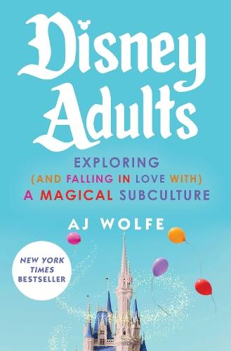 Disney Adults: Exploring (And Falling In Love With) A Magical Subculture  by AJ Wolfe at Abbey's Bookshop, 