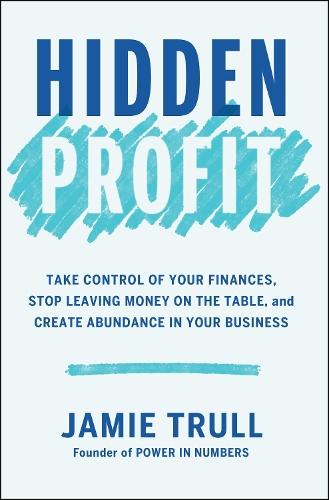 Hidden Profit: Take Control of Your Finances, Stop Leaving Money on the Table, and Create Abundance in Your Business  by Jamie Trull at Abbey's Bookshop, 