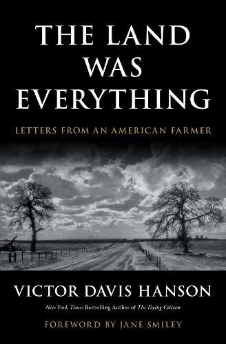 The Land Was Everything: Letters from an American Farmer  by Victor Davis Hanson at Abbey's Bookshop, 