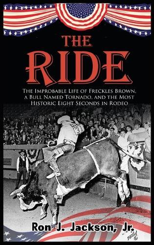 The Ride: The Improbable Life of Freckles Brown, a Bull Named Tornado, and the Most Historic Eight Seconds in Rodeo  by Ron J Jackson, Jr at Abbey's Bookshop, 