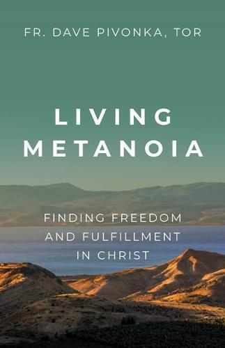 Living Metanoia: Finding Freedom and Fulfillment in Christ  by Fr Dave Pivonka Tor at Abbey's Bookshop, 