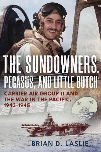 The Sundowners, Pegasus, and Little Butch: Carrier Air Group 11 and the War in the Pacific, 1943-1945  by Brian D. Laslie at Abbey's Bookshop, 
