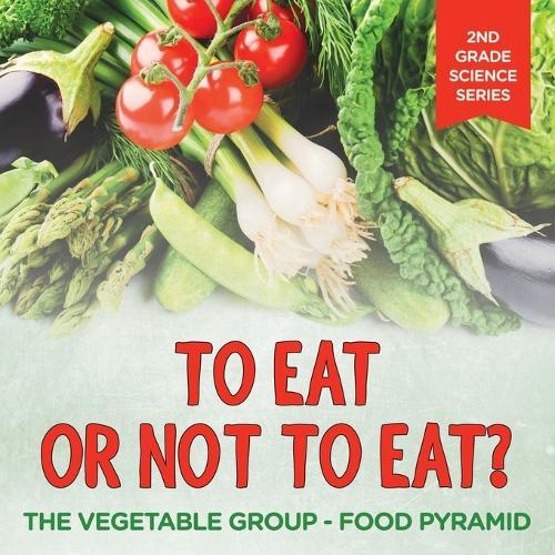 To Eat Or Not To Eat? The Vegetable Group - Food Pyramid: 2nd Grade Science Series  by Baby Professor at Abbey's Bookshop, 