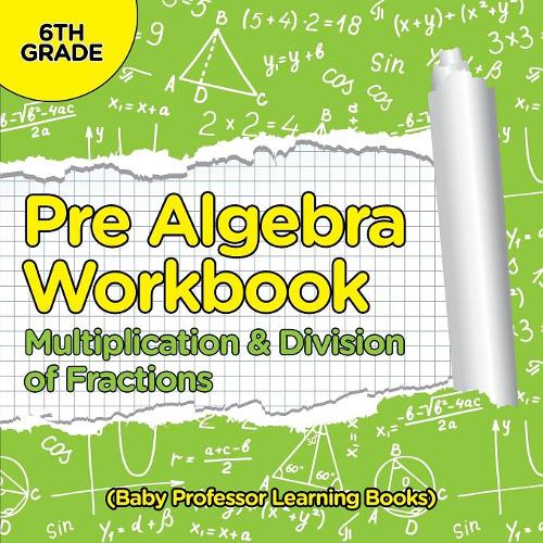 Pre Algebra Workbook 6th Grade: Multiplication & Division of Fractions (Baby Professor Learning Books)  by Baby Professor at Abbey's Bookshop, 