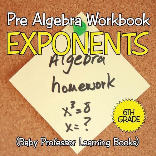 Pre Algebra Workbook 6th Grade: Exponents (Baby Professor Learning Books)  by Baby Professor at Abbey's Bookshop, 