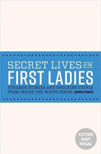 Secret Lives of the First Ladies: Strange Stories and Shocking Trivia From Inside the White House  by Cormac O'Brien at Abbey's Bookshop, 