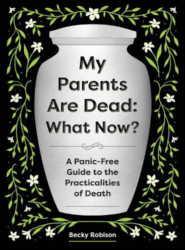 My Parents Are Dead: What Now?: A Panic-Free Guide to the Practicalities of Death  by Becky Robison at Abbey's Bookshop, 