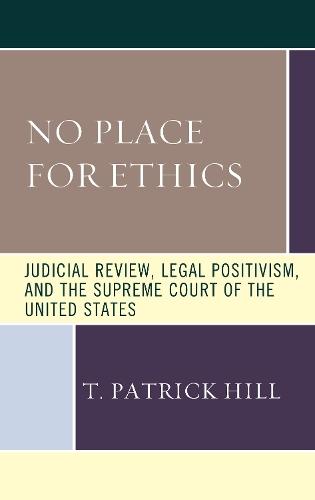 No Place for Ethics: Judicial Review, Legal Positivism, and the Supreme Court of the United States  by T. Patrick Hill at Abbey's Bookshop, 