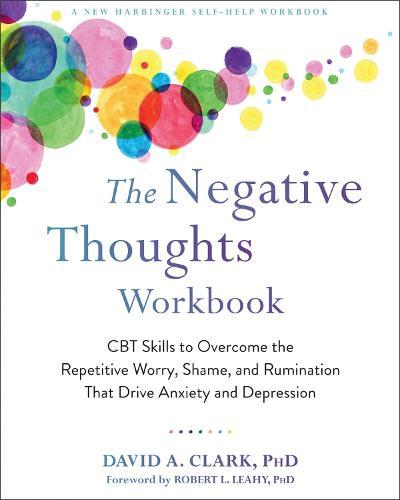 The Negative Thoughts Workbook: CBT Skills to Overcome the Repetitive Worry, Shame, and Rumination That Drive Anxiety and Depression  by David A. Clark, PhD at Abbey's Bookshop, 