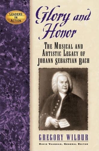 Glory and Honor: The Music and Artistic Legacy of Johann Sebastian Bach  by Gregory Wilbur at Abbey's Bookshop, 