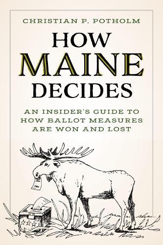 How Maine Decides: An Insider’s Guide to How Ballot Measures Are Won and Lost  by Christian P. Potholm at Abbey's Bookshop, 