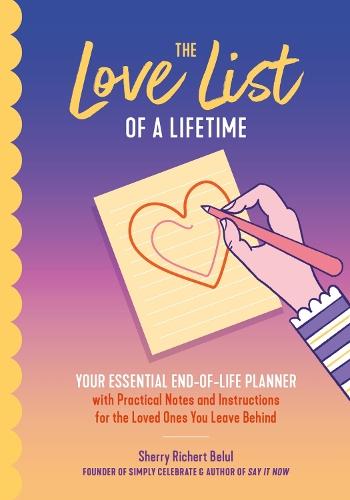 The Love List of a Lifetime: YOUR ESSENTIAL END-OF-LIFE PLANNER with Practical Notes and Instructions for the Loved Ones You Leave Behind (Final Life Stage Guidebook, Love Letters for Saying Goodbye)  by Sherry Richert Belul at Abbey's Bookshop, 