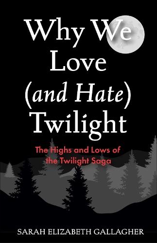 Why We Love (and Hate) Twilight: The Highs and Lows of the Twilight Saga  by Sarah Elizabeth Gallagher at Abbey's Bookshop, 