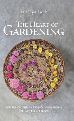 The Heart of Gardening: How to Have a Successful Life Through Sustainable Gardening from a Storyteller's Perspective  by Rebecca Band at Abbey's Bookshop, 