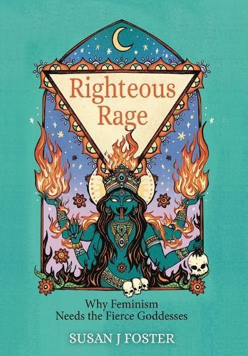 Righteous Rage: Why Feminism Needs the Fierce Goddesses  by Susan J Foster at Abbey's Bookshop, 