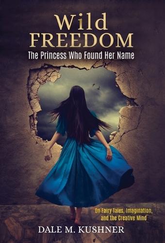 Wild Freedom: The Princess Who Found Her Name, On Fairy Tales, Imagination and the Creative Mind