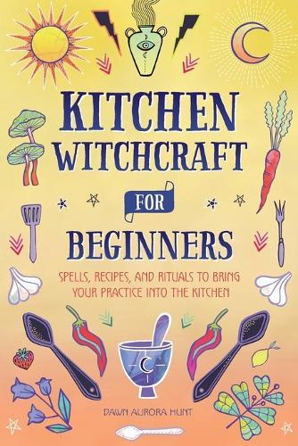 Kitchen Witchcraft for Beginners  by Dawn Aurora Hunt at Abbey's Bookshop, 