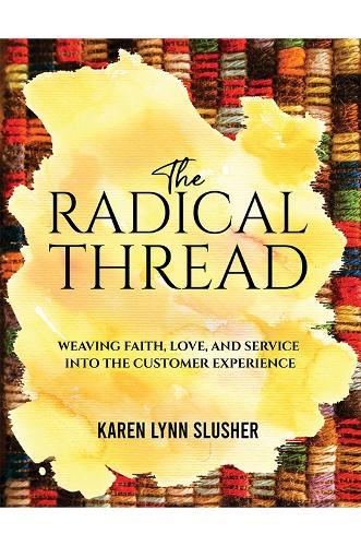 The Radical Thread: Weaving Faith, Love, and Service into the Customer Experience  by Karen Lynn Slusher at Abbey's Bookshop, 