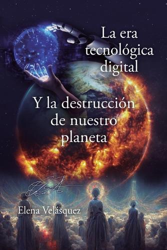 La era tecnológica digital y la destrucción de nuestro planeta  by Elena Velásquez at Abbey's Bookshop, 