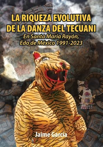 La Riqueza Evolutiva de la Danza del Tecuani: En Santa María Rayón, Edo. de México 1991-2023  by Jaime García at Abbey's Bookshop, 