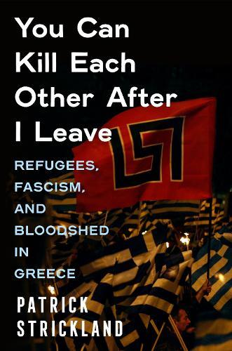 You Can Kill Each Other After I Leave: Refugees, Fascism, and Bloodshed in Greece  by Patrick Strickland at Abbey's Bookshop, 