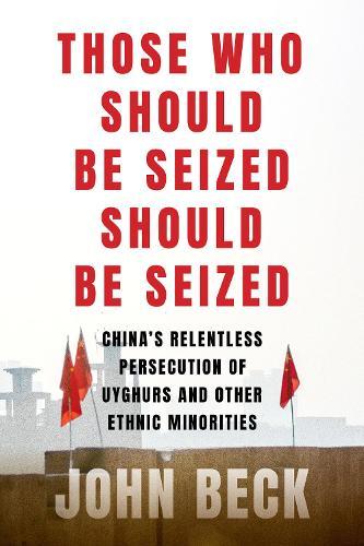 Those Who Should Be Seized Should Be Seized: China's Relentless Persecution of Uyghurs and Other Ethnic Minorities  by John Beck at Abbey's Bookshop, 