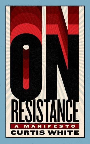 On Resistance: A Manifesto  by Curtis White at Abbey's Bookshop, 