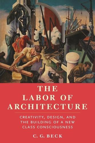 The Labor of Architecture: Creativity, Design, and the Building of a New Class Consciousness  by C G Beck at Abbey's Bookshop, 