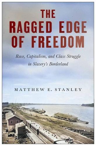 The Ragged Edge of Freedom: Race, Capitalism, and Class Struggle in Slavery's Borderland  by Matthew E Stanley at Abbey's Bookshop, 