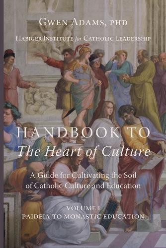 Handbook to The Heart of Culture, Volume I-Paideia to Monastic Education: A Guide for Cultivating the Soil of Catholic Culture and Education