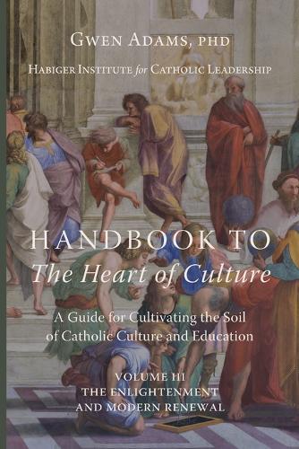 Handbook to The Heart of Culture, Volume III-The Enlightenment and Modern Renewal: A Guide for Cultivating the Soil of Catholic Culture and Education