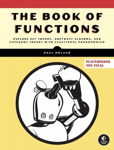The Book of Functions: Explore Set Theory, Abstract Algebra, and Category Theory with Functional Programming  by Paul Orland at Abbey's Bookshop, 