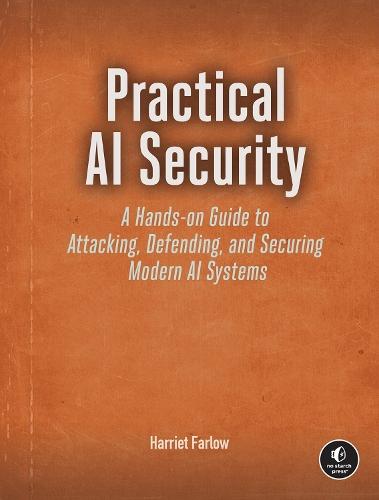 Practical AI Security: A Hands-on Guide to Attacking, Defending, and Securing Modern AI Systems  by Harriet Farlow at Abbey's Bookshop, 