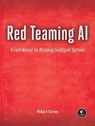 Red Teaming AI: A Field Manual for Attacking Intelligent Systems  by Philip Dursey at Abbey's Bookshop, 