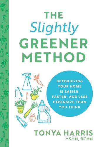 The Slightly Greener Method: Detoxifying Your Home Is Easier, Faster, and Less Expensive than You Think  by Tonya Harris, MSHN, BCHN at Abbey's Bookshop, 