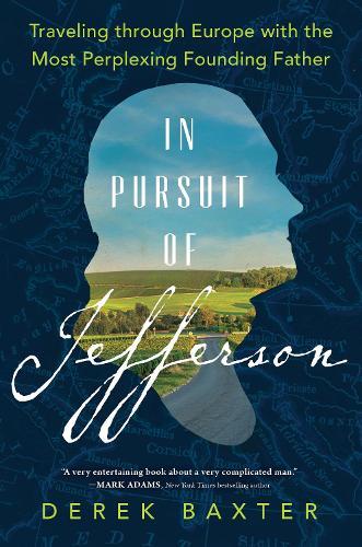 In Pursuit of Jefferson: Traveling through Europe with the Most Perplexing Founding Father  by Derek Baxter at Abbey's Bookshop, 