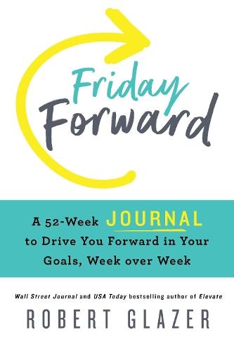 Friday Forward Journal: A 52-Week Journal to Drive You Forward in Your Goals, Week over Week  by Robert Glazer at Abbey's Bookshop, 