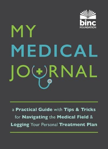 My Medical Journal: A Practical Guide with Tips and Tricks for Navigating the Medical Field and Logging Your Personal Treatment Plan  by Book Industry Charitable Foundation (BINC) at Abbey's Bookshop, 