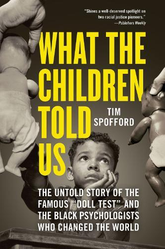 What the Children Told Us: The Untold Story of the Famous ""Doll Test"" and the Black Psychologists Who Changed the World  by Tim Spofford at Abbey's Bookshop, 