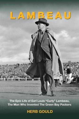 Lambeau: The Epic Life of Earl Louis ""Curly"" Lambeau, the Man Who Invented the Green Bay Packers  by Herb Gould at Abbey's Bookshop, 