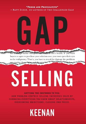 Gap Selling: Getting the Customer to Yes: How Problem-Centric Selling Increases Sales by Changing Everything You Know About Relationships, Overcoming Objections, Closing and Price  by Keenan at Abbey's Bookshop, 