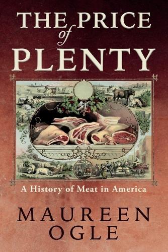 The Price of Plenty: A History of Meat in America  by Maureen Ogle at Abbey's Bookshop, 