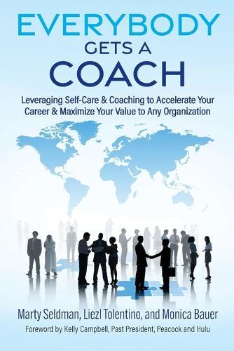 Everybody Gets a Coach: Leveraging Self-Care & Coaching to Accelerate Your Career & Maximize Your Value to Any Organization