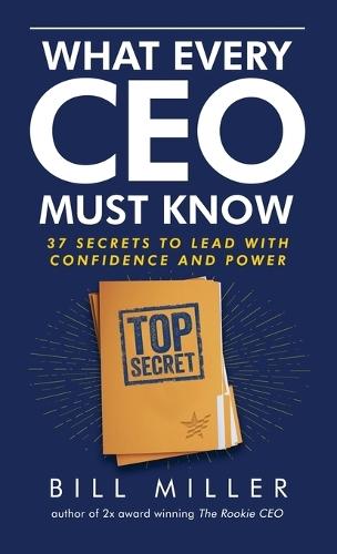 What Every CEO Must Know, 37 Secrets to Lead With Confidence and Power  by Bill Miller at Abbey's Bookshop, 